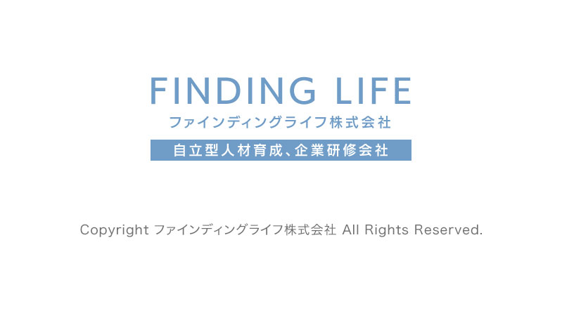 FINDING LIFEファインディングライフ株式会社　自立型人材育成、企業研修会社　Copyright ファインディングライフ株式会社 All Rights Reserved.